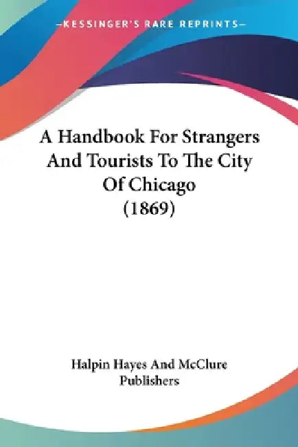 A Handbook For Strangers And Tourists To The City Of Chicago (1869) by Halpin Hayes and McClure Publishers
