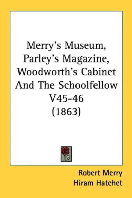 Merry's Museum, Parley's Magazine, Woodworth's Cabinet And The Schoolfellow V45-46 (1863) by Robert Merry, Hiram Hatchet, Aunt Sue