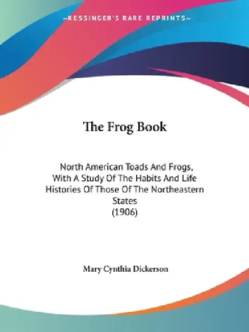 The Frog Book: North American Toads And Frogs, With A Study Of The Habits And Life Histories Of Those Of The Northeastern States (190 by Mary Cynthia Dickerson