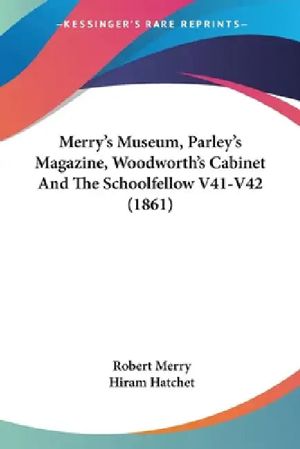 Merry's Museum, Parley's Magazine, Woodworth's Cabinet And The Schoolfellow V41-V42 (1861) by Robert Merry, Hiram Hatchet