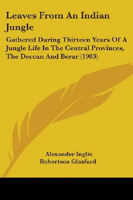 Leaves From An Indian Jungle: Gathered During Thirteen Years Of A Jungle Life In The Central Provinces, The Deccan And Berar (1903) by Alexander Inglis Robertson Glasfurd