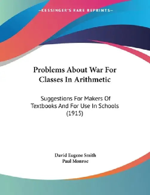 Problems About War For Classes In Arithmetic: Suggestions For Makers Of Textbooks And For Use In Schools (1915) by David Eugene Smith, Paul Monroe