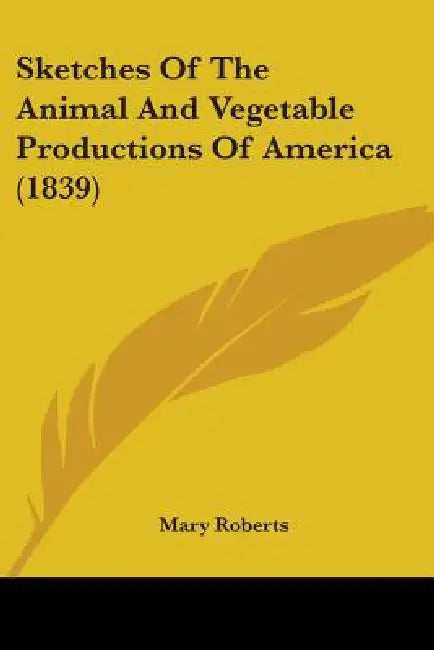 Sketches Of The Animal And Vegetable Productions Of America (1839) by Mary Roberts