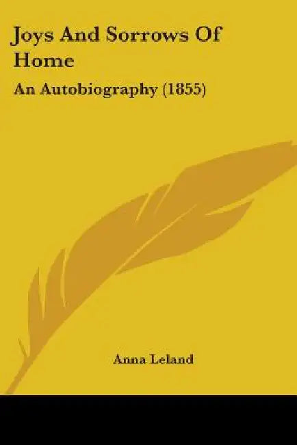 Joys And Sorrows Of Home: An Autobiography (1855) by Anna Leland