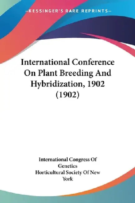 International Conference On Plant Breeding And Hybridization, 1902 (1902) by International Congress of Genetics, Horticultural Society of New York