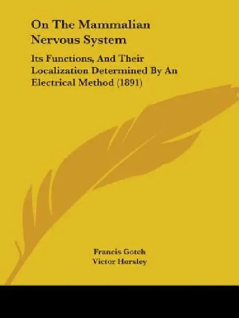 On The Mammalian Nervous System: Its Functions, And Their Localization Determined By An Electrical Method (1891) by Francis Gotch, Victor Horsley