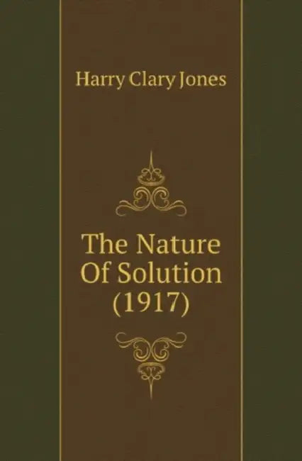 The Nature Of Solution (1917) by Harry Clary Jones, E. Emmet Reid