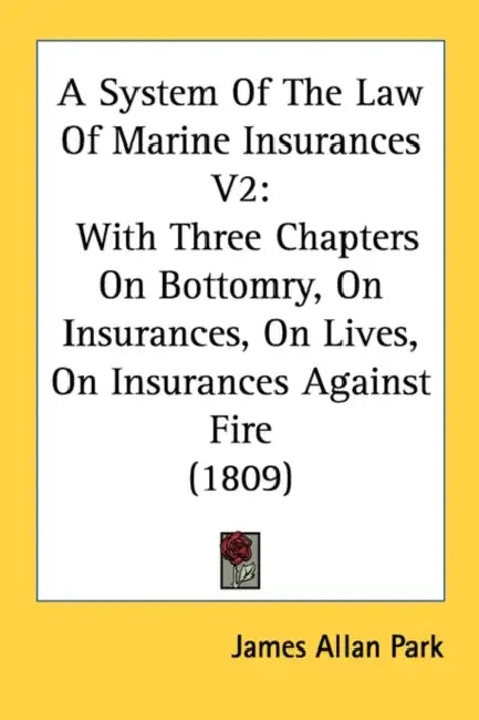 A System Of The Law Of Marine Insurances V2: With Three Chapters On Bottomry, On Insurances, On Lives, On Insurances Against Fire (1809) by James Allan Park