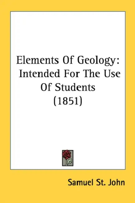 Elements Of Geology: Intended For The Use Of Students (1851) by Samuel St John