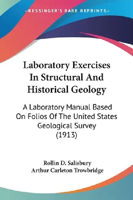 Laboratory Exercises In Structural And Historical Geology: A Laboratory Manual Based On Folios Of The United States Geological Survey (1913) by Rollin D. Salisbury, Arthur Carleton Trowbridge