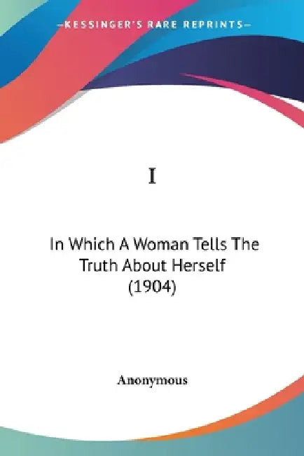 I: In Which A Woman Tells The Truth About Herself (1904) by Anonymous