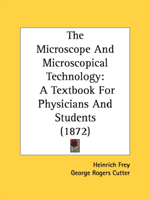 The Microscope And Microscopical Technology: A Textbook For Physicians And Students (1872) by Heinrich Frey, George Rogers Cutter