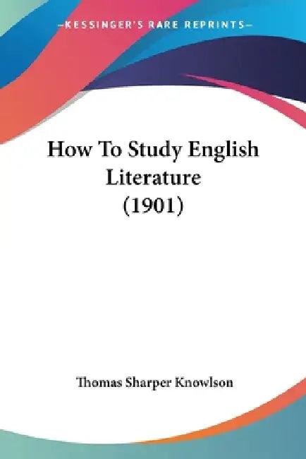 How To Study English Literature (1901) by Thomas Sharper Knowlson