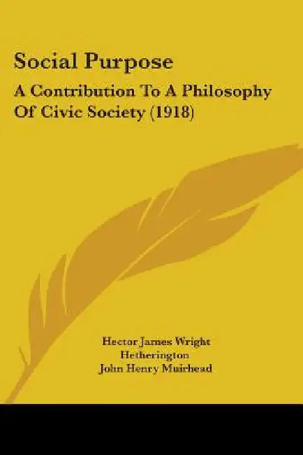 Social Purpose: A Contribution To A Philosophy Of Civic Society (1918) by Hector James Wright Hetherington, John Henry Muirhead