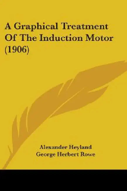 A Graphical Treatment Of The Induction Motor (1906) by Alexander Heyland, George Herbert Rowe, Rudolf Emil Hellmund