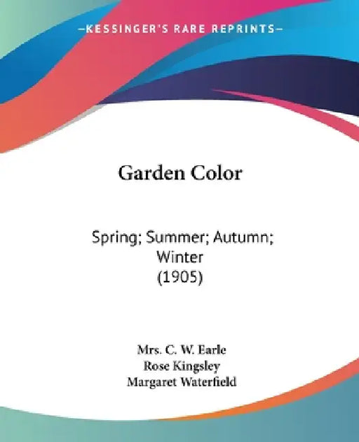 Garden Color: Spring; Summer; Autumn; Winter (1905) by C. W. Earle, Rose Kingsley, Margaret Waterfield