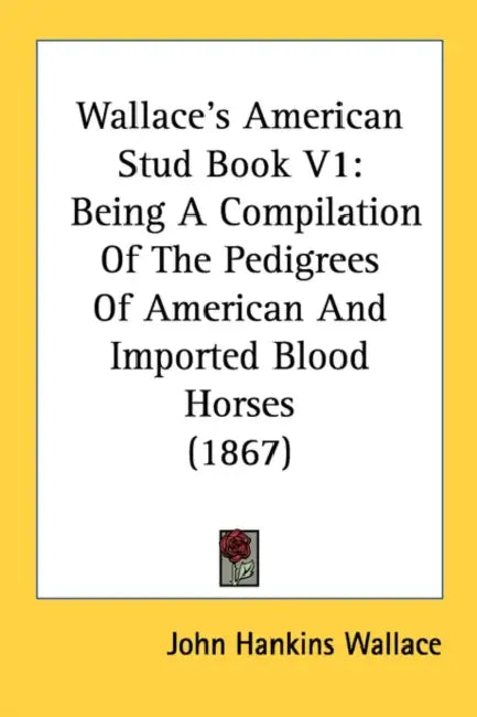 Wallace's American Stud Book V1: Being A Compilation Of The Pedigrees Of American And Imported Blood Horses (1867) by John Hankins Wallace
