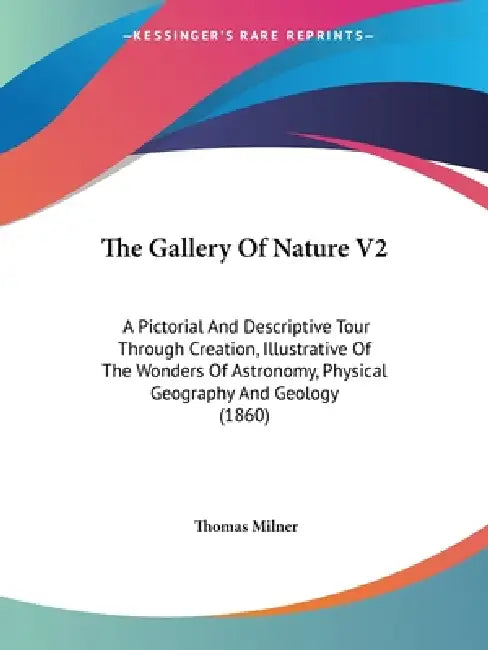 The Gallery Of Nature V2: A Pictorial And Descriptive Tour Through Creation, Illustrative Of The Wonders Of Astronomy, Physical Geography And Geology by Thomas Milner