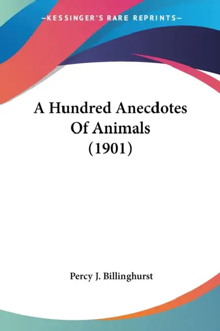 A Hundred Anecdotes Of Animals (1901) by Percy J. Billinghurst