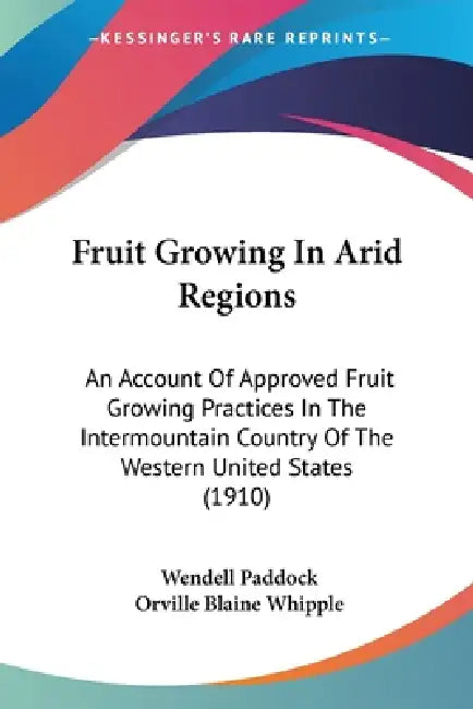 Fruit Growing In Arid Regions: An Account Of Approved Fruit Growing Practices In The Intermountain Country Of The Western United States (1910) by Wendell Paddock, Orville Blaine Whipple