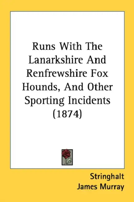 Runs With The Lanarkshire And Renfrewshire Fox Hounds, And Other Sporting Incidents (1874) by Stringhalt, James Murray
