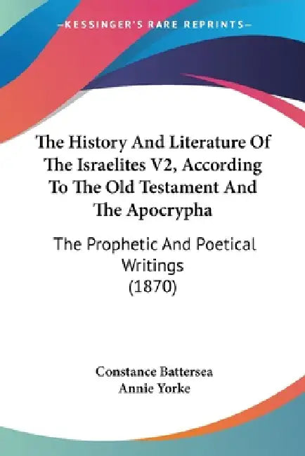The History And Literature Of The Israelites V2, According To The Old Testament And The Apocrypha: The Prophetic And Poetical Writings (1870) by Constance Battersea, Annie Yorke