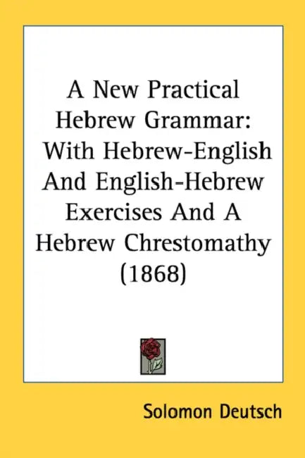 A New Practical Hebrew Grammar: With Hebrew-English And English-Hebrew Exercises And A Hebrew Chrestomathy (1868) by Solomon Deutsch