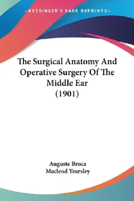 The Surgical Anatomy And Operative Surgery Of The Middle Ear (1901) by Auguste Broca, MacLeod Yearsley