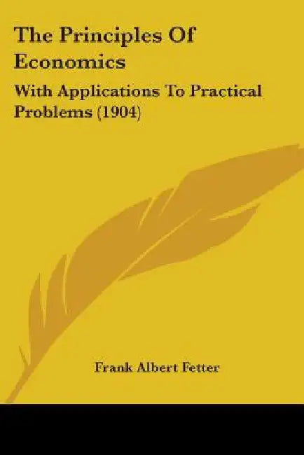 The Principles Of Economics: With Applications To Practical Problems (1904) by Frank Albert Fetter