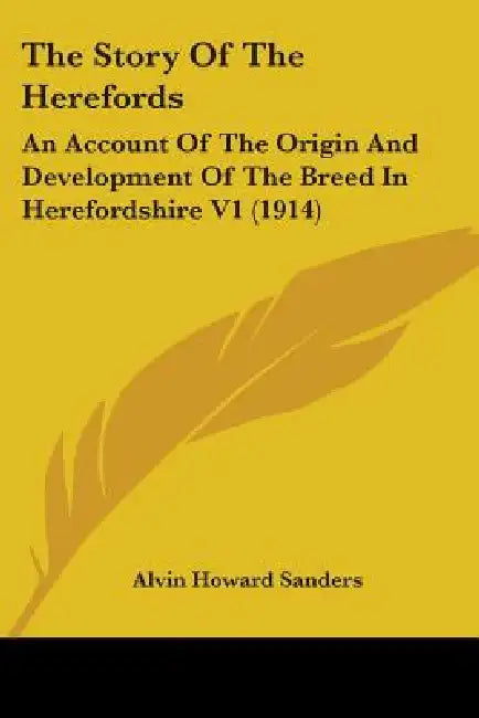 The Story Of The Herefords: An Account Of The Origin And Development Of The Breed In Herefordshire V1 (1914) by Alvin Howard Sanders
