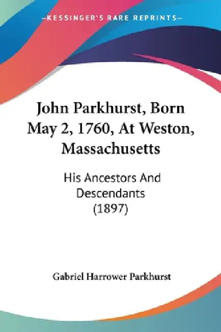 John Parkhurst, Born May 2, 1760, At Weston, Massachusetts: His Ancestors And Descendants (1897) by Gabriel Harrower Parkhurst