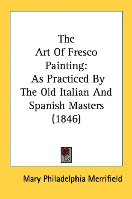 The Art Of Fresco Painting: As Practiced By The Old Italian And Spanish Masters (1846) by Mary Philadelphia Merrifield