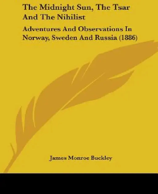 The Midnight Sun, The Tsar And The Nihilist: Adventures And Observations In Norway, Sweden And Russia (1886) by James Monroe Buckley