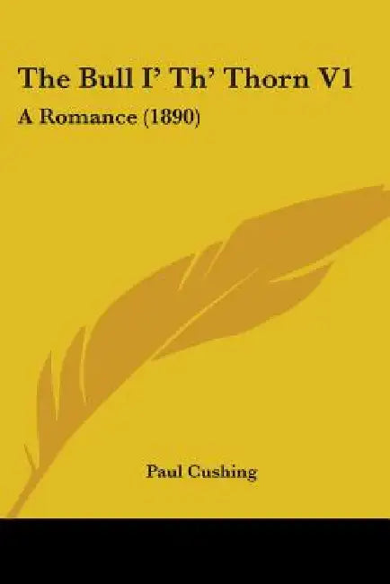 The Bull I' Th' Thorn V1: A Romance (1890) by Paul Cushing