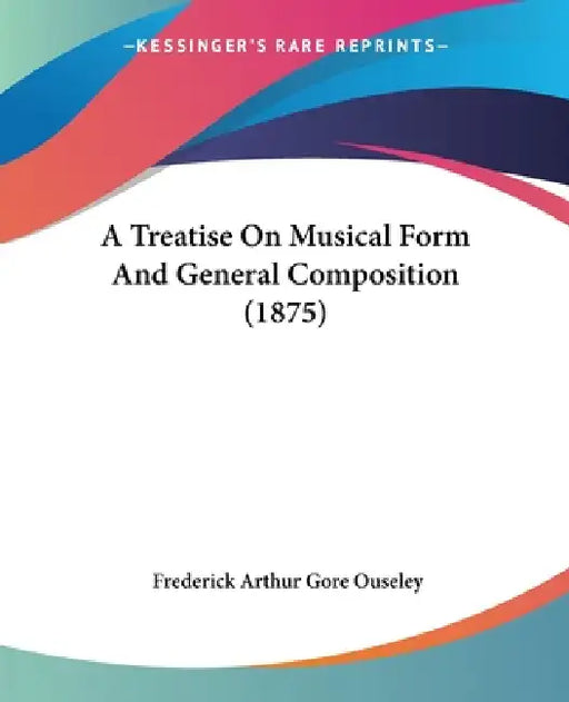 A Treatise On Musical Form And General Composition (1875) by Frederick Arthur Gore Ouseley