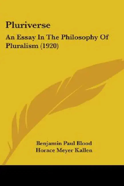 Pluriverse: An Essay In The Philosophy Of Pluralism (1920) by Benjamin Paul Blood, Horace Meyer Kallen