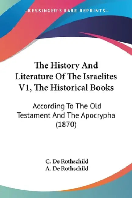 The History And Literature Of The Israelites V1, The Historical Books: According To The Old Testament And The Apocrypha (1870) by C. De Rothschild, A. De Rothschild