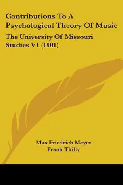 Contributions To A Psychological Theory Of Music: The University Of Missouri Studies V1 (1901) by Max Friedrich Meyer, Frank Thilly