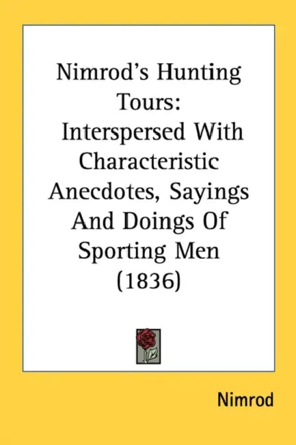 Nimrod's Hunting Tours: Interspersed With Characteristic Anecdotes, Sayings And Doings Of Sporting Men (1836) by Nimrod