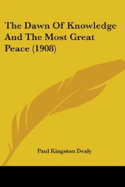 The Dawn Of Knowledge And The Most Great Peace (1908) by Paul Kingston Dealy