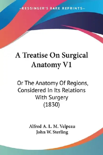A Treatise On Surgical Anatomy V1: Or The Anatomy Of Regions, Considered In Its Relations With Surgery (1830) by Alfred a. L. M. Velpeau, John W. Sterling