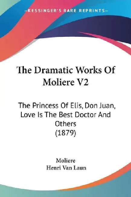 The Dramatic Works Of Moliere V2: The Princess Of Elis, Don Juan, Love Is The Best Doctor And Others (1879) by Moliere, Henri Van Laun