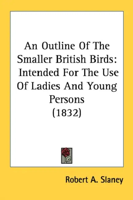 An Outline Of The Smaller British Birds: Intended For The Use Of Ladies And Young Persons (1832) by Robert A. Slaney