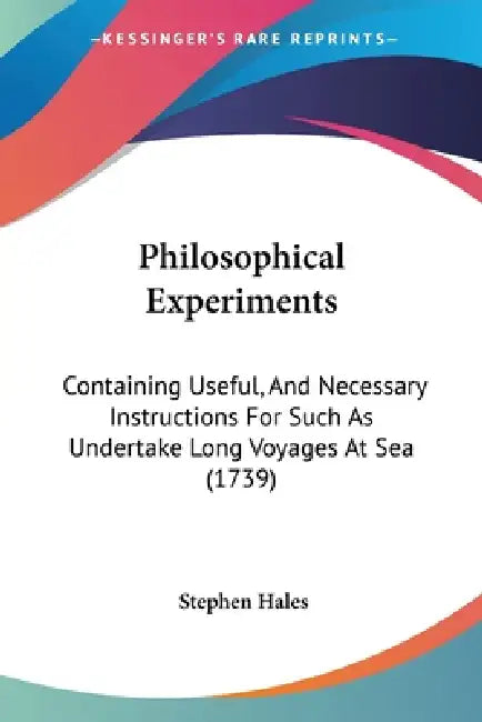 Philosophical Experiments: Containing Useful, And Necessary Instructions For Such As Undertake Long Voyages At Sea (1739) by Stephen Hales