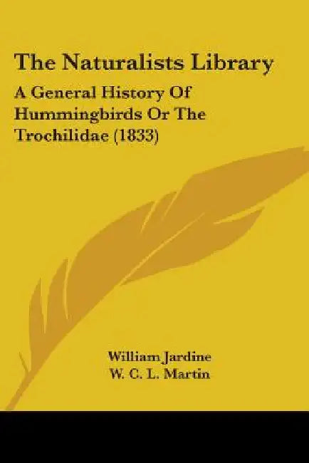 The Naturalists Library: A General History Of Hummingbirds Or The Trochilidae (1833) by William Jardine, W. C. L. Martin