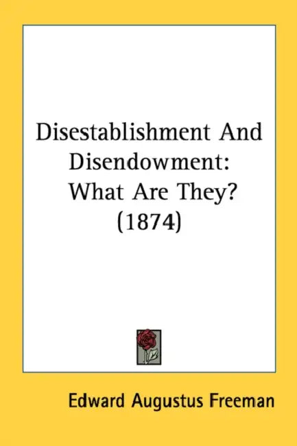 Disestablishment And Disendowment: What Are They? (1874) by Edward Augustus Freeman
