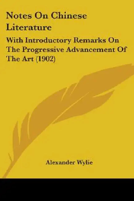 Notes On Chinese Literature: With Introductory Remarks On The Progressive Advancement Of The Art (1902) by Alexander Wylie