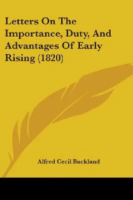 Letters On The Importance, Duty, And Advantages Of Early Rising (1820) by Alfred Cecil Buckland