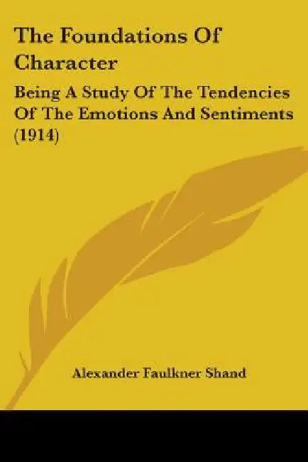 The Foundations Of Character: Being A Study Of The Tendencies Of The Emotions And Sentiments (1914) by Alexander Faulkner Shand