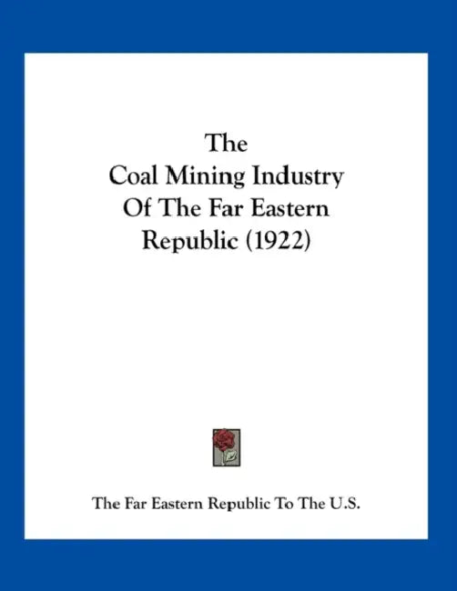 The Coal Mining Industry of the Far Eastern Republic (1922) by The Far Eastern Republic to the U S, Special Delegation of the Far Eastern Re